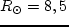 $R_\odot =8,5$