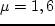 $\mu =1,6$