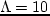 $\Lambda =10$