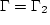 $\Gamma =\Gamma _2$